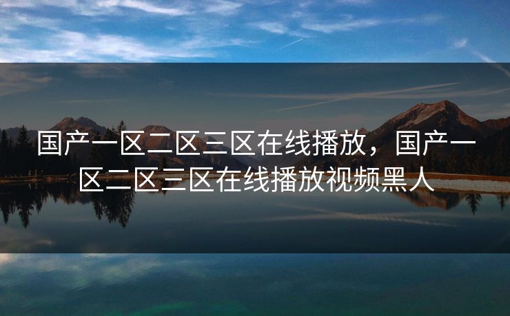 国产一区二区三区在线播放，国产一区二区三区在线播放视频黑人