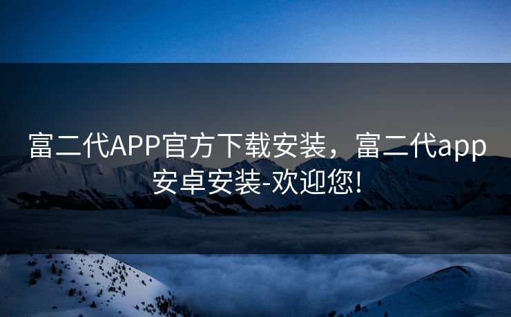富二代APP官方下载安装，富二代app安卓安装-欢迎您!  第1张