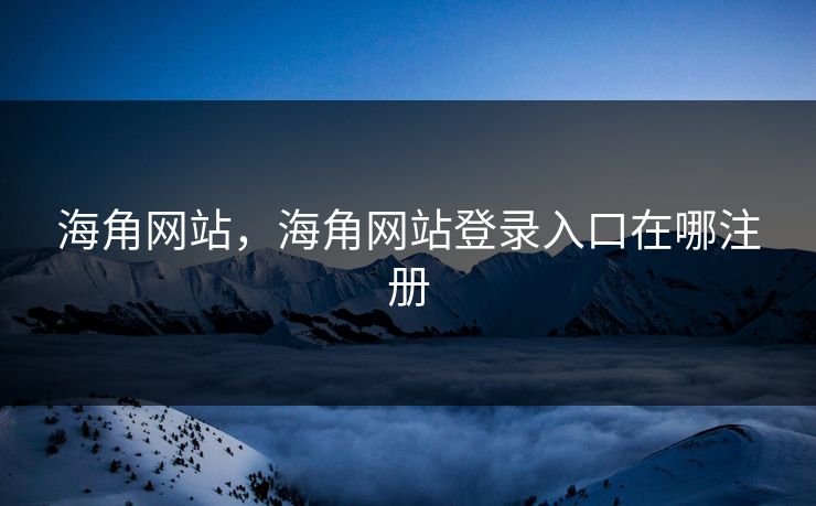 海角网站，海角网站登录入口在哪注册