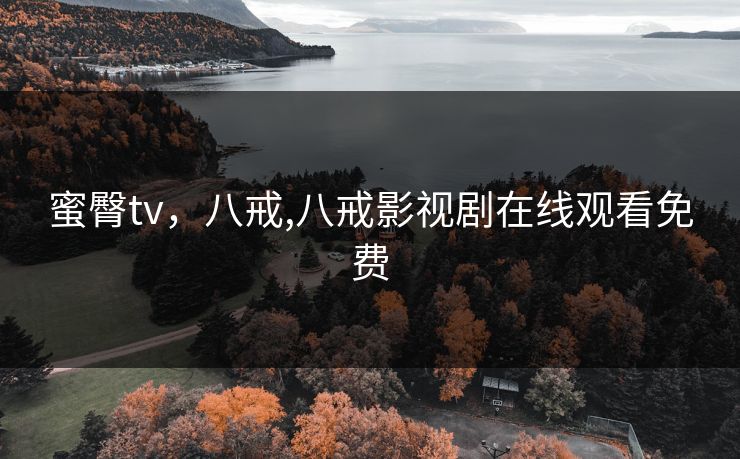 蜜臀tv，八戒,八戒影视剧在线观看免费