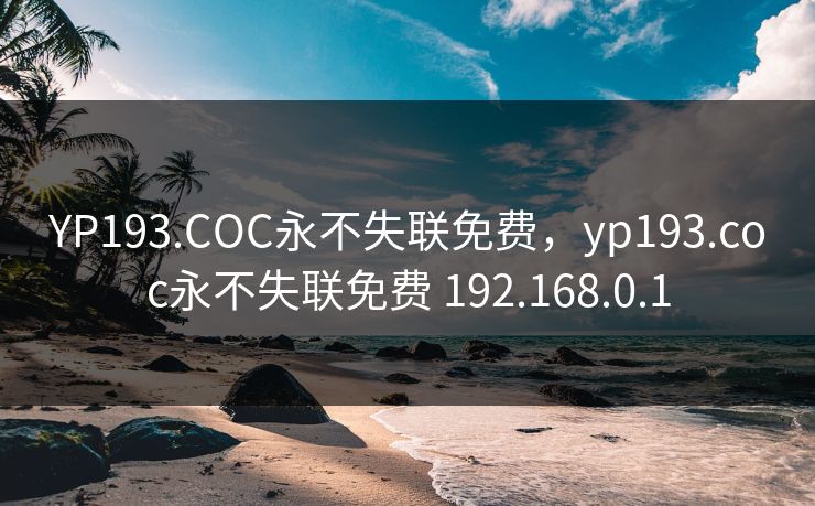 YP193.COC永不失联免费，yp193.coc永不失联免费 192.168.0.1