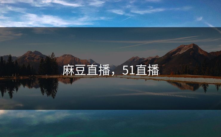 麻豆直播，51直播