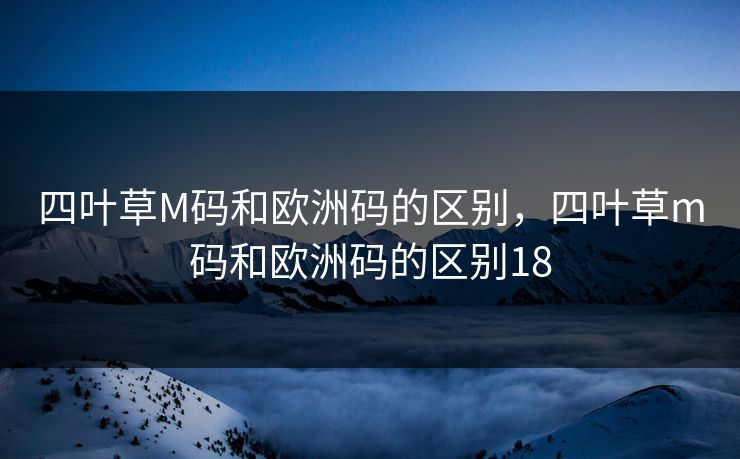 四叶草M码和欧洲码的区别，四叶草m码和欧洲码的区别18