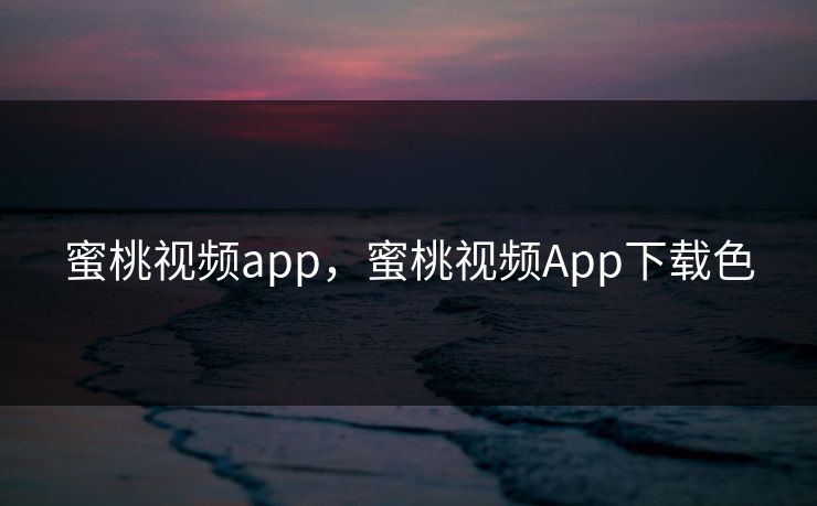 蜜桃视频app，蜜桃视频App下载色
