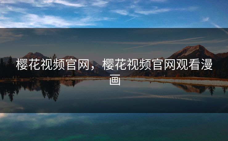 樱花视频官网，樱花视频官网观看漫画