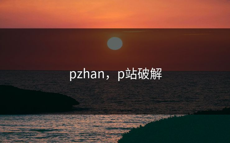 pzhan，p站破解