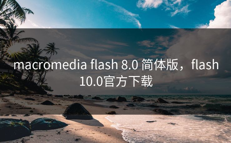 macromedia flash 8.0 简体版，flash10.0官方下载