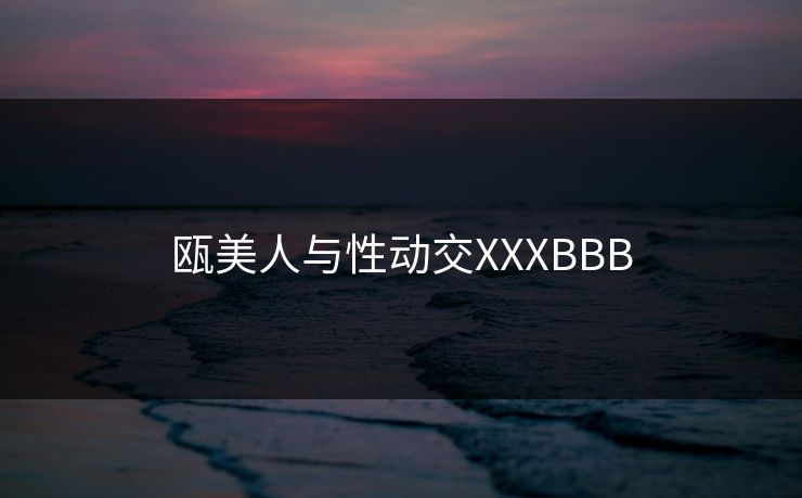 瓯美人与性动交XXXBBB