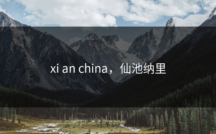 xi an china，仙池纳里
