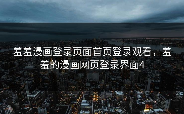 羞羞漫画登录页面首页登录观看，羞羞的漫画网页登录界面4  第1张