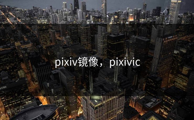 pixiv镜像，pixivic  第1张
