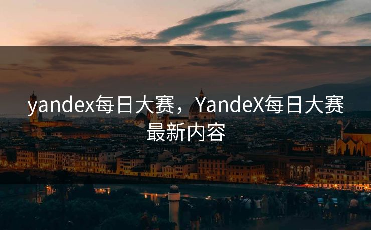 yandex每日大赛，YandeX每日大赛最新内容