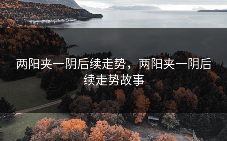 两阳夹一阴后续走势，两阳夹一阴后续走势故事