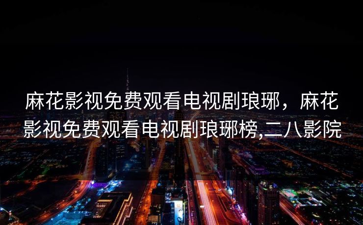 麻花影视免费观看电视剧琅琊，麻花影视免费观看电视剧琅琊榜,二八影院  第1张