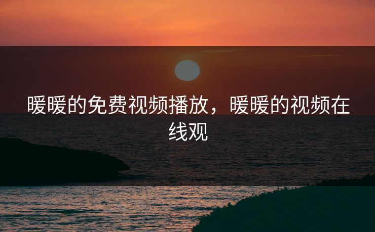 暖暖的免费视频播放，暖暖的视频在线观  第1张