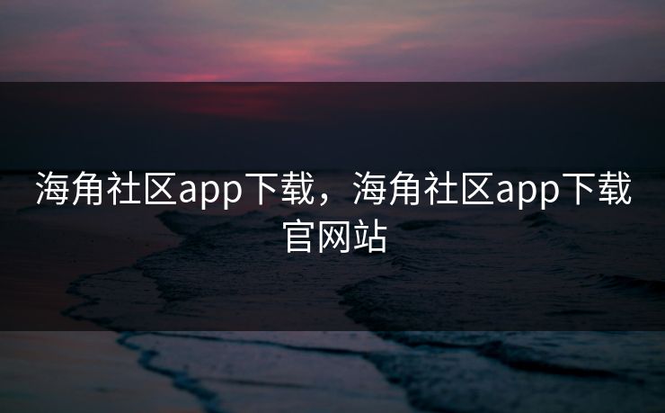 海角社区app下载，海角社区app下载官网站