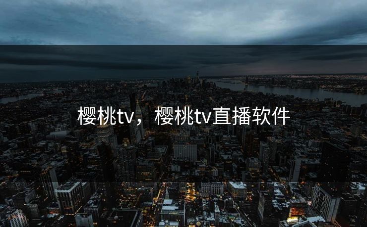 樱桃tv，樱桃tv直播软件  第1张