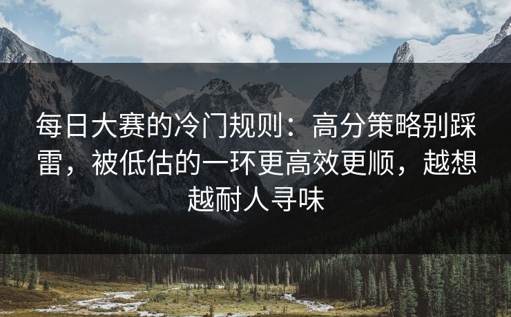 每日大赛的冷门规则:高分策略别踩雷,被低估的一环更高效更顺,越想越耐人寻味 每日大赛的冷门规则:高分策略别踩雷,被低估的一环更高效更顺,越想越耐人寻味