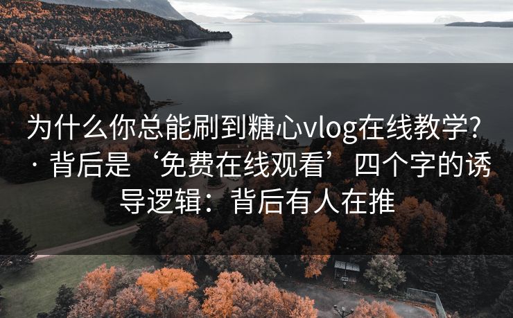 为什么你总能刷到糖心vlog在线教学? · 背后是‘免费在线观看’四个字的诱导逻辑:背后有人在推 为什么你总能刷到糖心vlog在线教学? · 背后是‘免费在线观看’四个字的诱导逻辑:背后有人在推