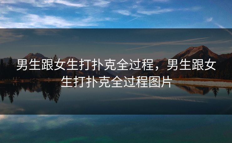 男生跟女生打扑克全过程，男生跟女生打扑克全过程图片  第1张