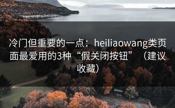 冷门但重要的一点:heiliaowang类页面最爱用的3种“假关闭按钮”(建议收藏) 冷门但重要的一点:heiliaowang类页面最爱用的3种“假关闭按钮”(建议收藏)