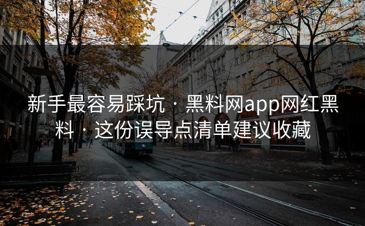 新手最容易踩坑 · 黑料网app网红黑料 这份误导点清单建议收藏 第1张 新手最容易踩坑 · 黑料网app网红黑料 这份误导点清单建议收藏 第1张